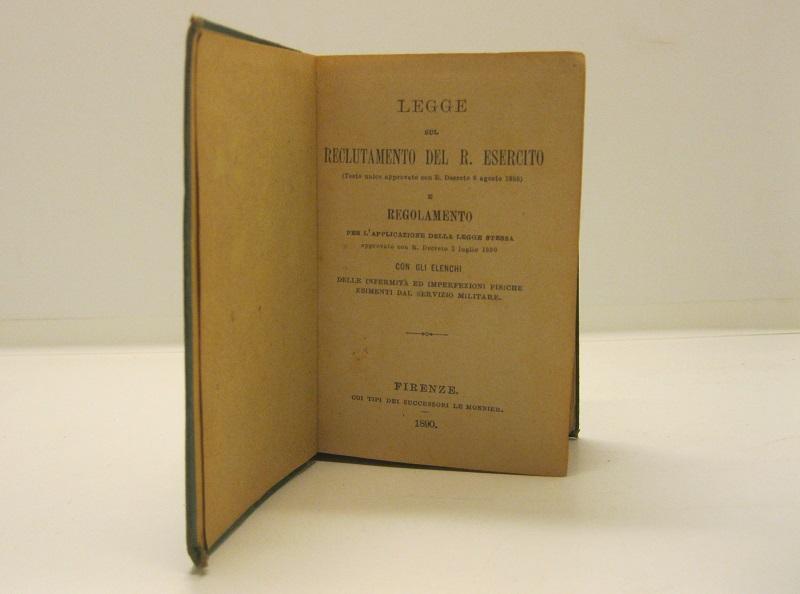 Legge sul reclutamento del R. esercito e regolamento per l'applicazione della legge stessa approvato con R. decreto 2 luglio 1890 con gli elenchi delle infermità ed imperfezioni fisiche esimenti dal servizio militare